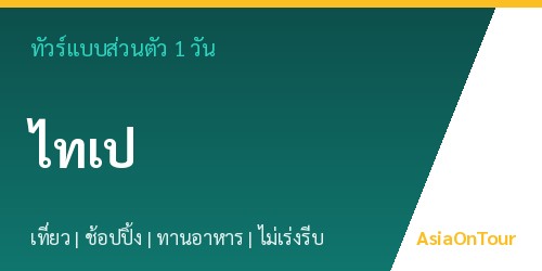 ทัวร์แบบส่วนตัวในไทเป หนึ่งวันไปไหนได้บ้าง