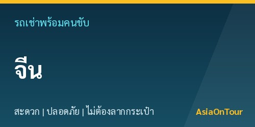 เที่ยวจีนสบายๆ ด้วยรถเช่าพร้อมคนขับ ไม่ต้องลากกระเป๋าให้เหนื่อย