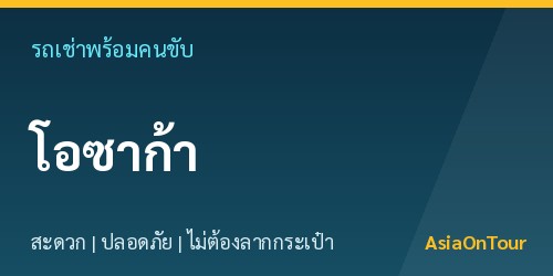 เที่ยวโอซาก้าสบายๆ ด้วยรถเช่าพร้อมคนขับ ไม่ต้องลากกระเป๋าให้เหนื่อย