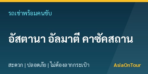 เที่ยวคาซัคสถาน (อัสตานา-อัลมาตี)สบายๆ ด้วยรถเช่าพร้อมคนขับ ไม่ต้องลากกระเป๋าให้เหนื่อย