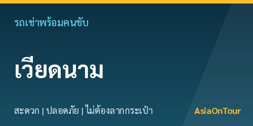 เที่ยวเวียดนามสบายๆ ด้วยรถเช่าพร้อมคนขับ ไม่ต้องลากกระเป๋าให้เหนื่อย