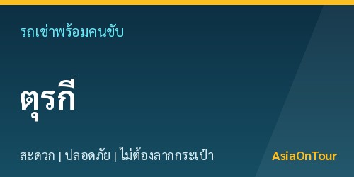 เที่ยวตุรกีสบายๆ ด้วยรถเช่าพร้อมคนขับ ไม่ต้องลากกระเป๋าให้เหนื่อย